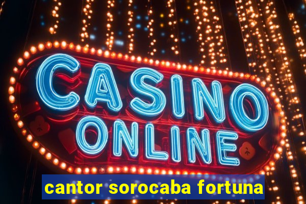 cantor sorocaba fortuna